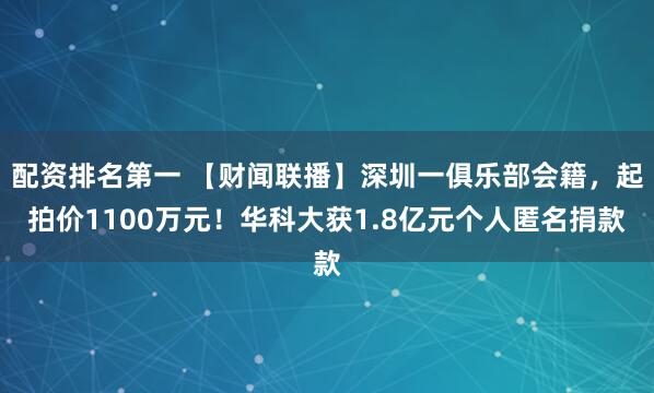 配资排名第一 【财闻联播】深圳一俱乐部会籍，起拍价1100万元！华科大获1.8亿元个人匿名捐款