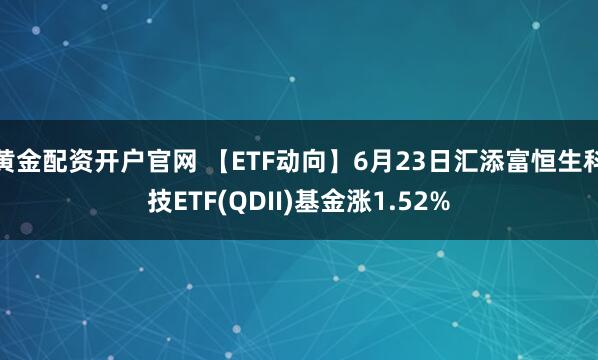 黄金配资开户官网 【ETF动向】6月23日汇添富恒生科技ETF(QDII)基金涨1.52%
