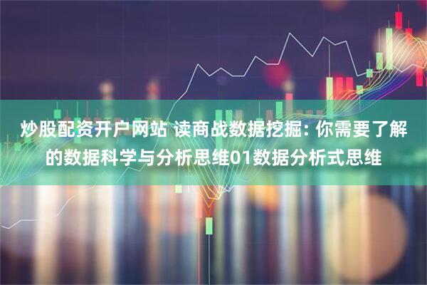 炒股配资开户网站 读商战数据挖掘: 你需要了解的数据科学与分析思维01数据分析式思维