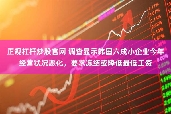 正规杠杆炒股官网 调查显示韩国六成小企业今年经营状况恶化，要求冻结或降低最低工资