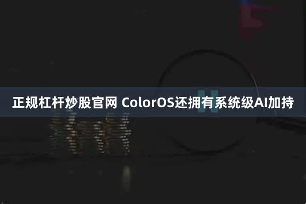 正规杠杆炒股官网 ColorOS还拥有系统级AI加持